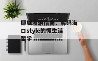 椰城漫游指南：解码海口style的慢生活哲学