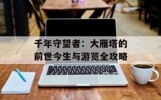 千年守望者：大雁塔的前世今生与游览全攻略