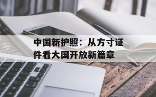 中国新护照：从方寸证件看大国开放新篇章