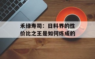 禾绿寿司：日料界的性价比之王是如何炼成的