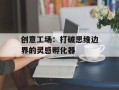 创意工场：打破思维边界的灵感孵化器