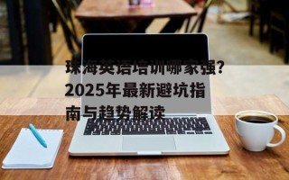 珠海英语培训哪家强？2025年最新避坑指南与趋势解读