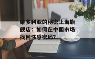 维多利亚的秘密上海旗舰店：如何在中国市场找回性感密码？