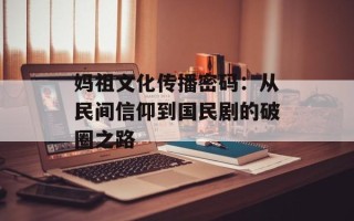 妈祖文化传播密码：从民间信仰到国民剧的破圈之路