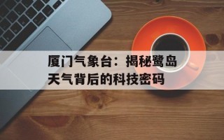 厦门气象台：揭秘鹭岛天气背后的科技密码