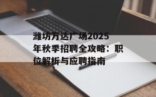 潍坊万达广场2025年秋季招聘全攻略：职位解析与应聘指南