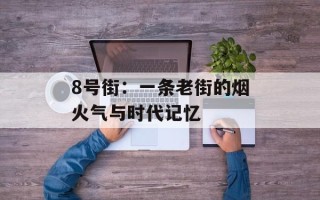 8号街：一条老街的烟火气与时代记忆