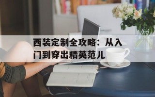 西装定制全攻略：从入门到穿出精英范儿