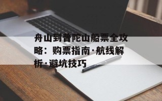 舟山到普陀山船票全攻略：购票指南·航线解析·避坑技巧