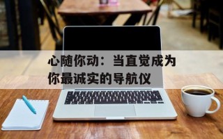 心随你动：当直觉成为你最诚实的导航仪