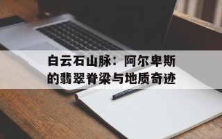 白云石山脉：阿尔卑斯的翡翠脊梁与地质奇迹