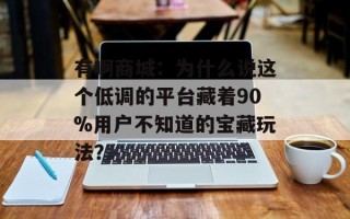 有啊商城：为什么说这个低调的平台藏着90%用户不知道的宝藏玩法？