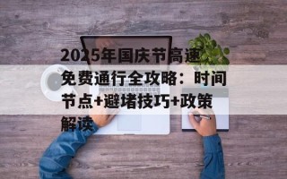 2025年国庆节高速免费通行全攻略：时间节点+避堵技巧+政策解读