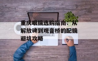 重庆眼镜选购指南：从解放碑到观音桥的配镜避坑攻略