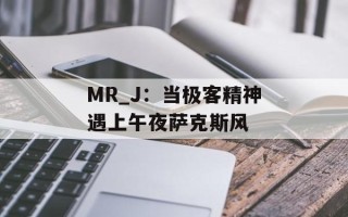 MR_J：当极客精神遇上午夜萨克斯风