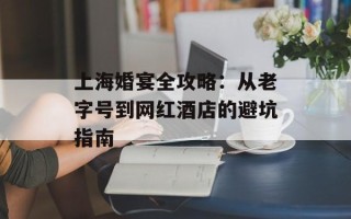 上海婚宴全攻略：从老字号到网红酒店的避坑指南