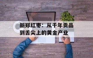 新郑红枣：从千年贡品到舌尖上的黄金产业