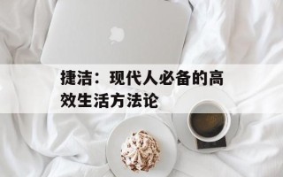 捷洁：现代人必备的高效生活方法论