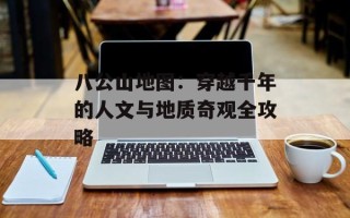 八公山地图：穿越千年的人文与地质奇观全攻略