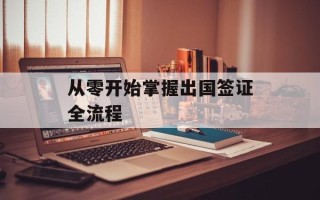 从零开始掌握出国签证全流程