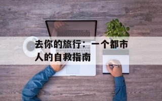 去你的旅行：一个都市人的自救指南