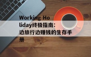 Working Holiday终极指南：边旅行边赚钱的生存手册