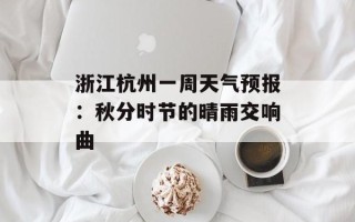 浙江杭州一周天气预报：秋分时节的晴雨交响曲