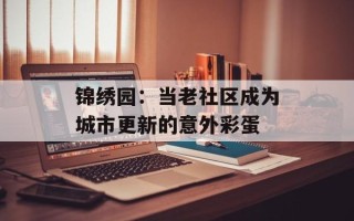 锦绣园：当老社区成为城市更新的意外彩蛋