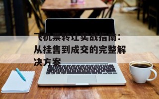 飞机票转让实战指南：从挂售到成交的完整解决方案