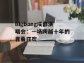 Bigbang成都演唱会：一场跨越十年的青春狂欢