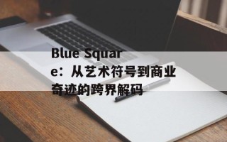 Blue Square：从艺术符号到商业奇迹的跨界解码