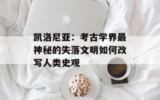 凯洛尼亚：考古学界最神秘的失落文明如何改写人类史观