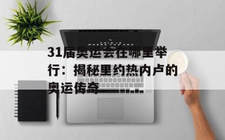 31届奥运会在哪里举行：揭秘里约热内卢的奥运传奇