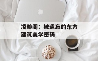 凌璇阁：被遗忘的东方建筑美学密码
