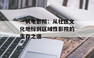 一帆电影院：从社区文化地标到区域性影院的生存之道