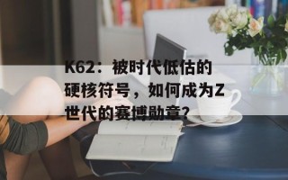 K62：被时代低估的硬核符号，如何成为Z世代的赛博勋章？