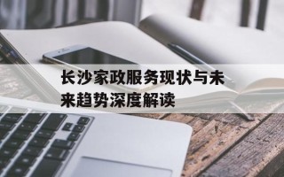 长沙家政服务现状与未来趋势深度解读
