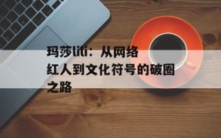 玛莎lili：从网络红人到文化符号的破圈之路