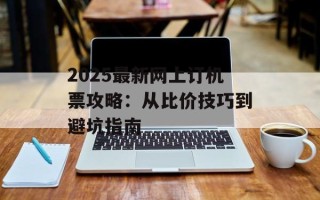 2025最新网上订机票攻略：从比价技巧到避坑指南