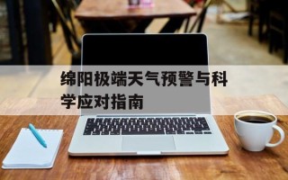 绵阳极端天气预警与科学应对指南