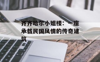 齐齐哈尔小姐楼：一座承载民国风情的传奇建筑