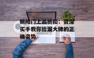 朝阳门上品折扣：资深买手教你捡漏大牌的正确姿势