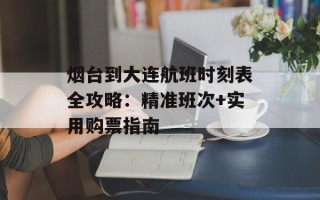 烟台到大连航班时刻表全攻略：精准班次+实用购票指南