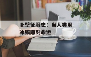 北壁征服史：当人类用冰镐雕刻命运