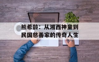 熊希龄：从湘西神童到民国慈善家的传奇人生