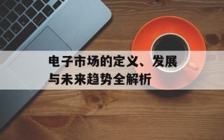 电子市场的定义、发展与未来趋势全解析