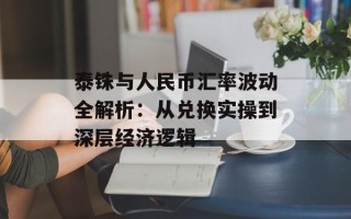 泰铢与人民币汇率波动全解析：从兑换实操到深层经济逻辑