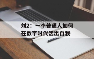 刘2：一个普通人如何在数字时代活出自我