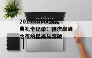 2015MAMA颁奖典礼全记录：韩流巅峰之夜的星光与突破