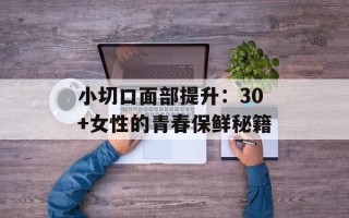 小切口面部提升：30+女性的青春保鲜秘籍